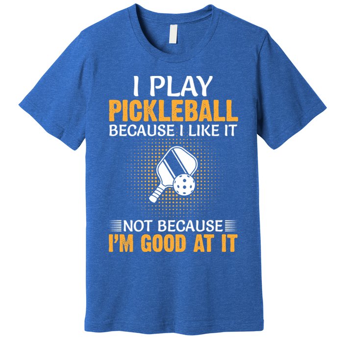 I Play Pickleball Because I Like It Not I'm Good At It Gift Player Premium T-Shirt