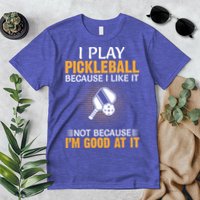 I Play Pickleball Because I Like It Not I'm Good At It Gift Player Premium T-Shirt