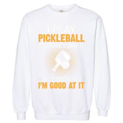 I Play Pickleball Because I Like It Not I'm Good At It Gift Player Garment-Dyed Sweatshirt