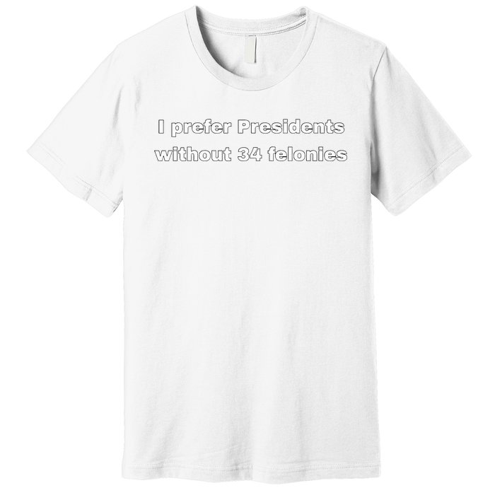 I Prefer Presidents Without 34 Felonies Premium T-Shirt