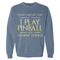I Play Pinball And I Know Things Pinball Garment-Dyed Sweatshirt