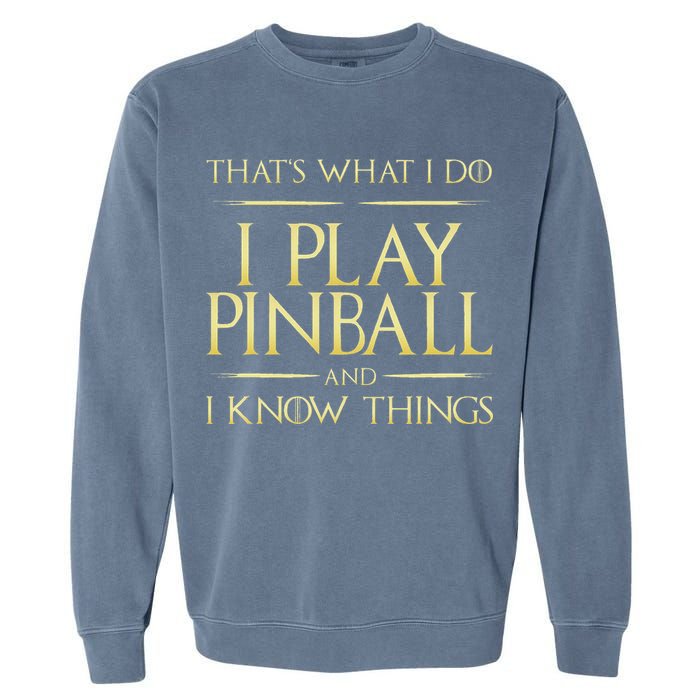 I Play Pinball And I Know Things Pinball Garment-Dyed Sweatshirt