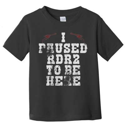 I Paused Rdr2 To Be Here Joke Toddler T-Shirt