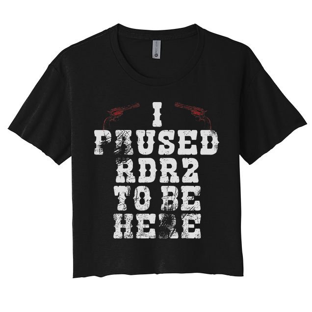 I Paused Rdr2 To Be Here Joke Women's Crop Top Tee
