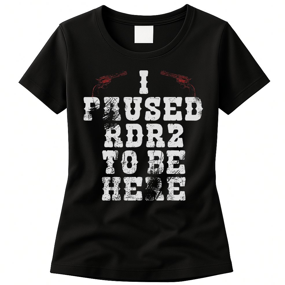I Paused Rdr2 To Be Here Joke Womens T-Shirt