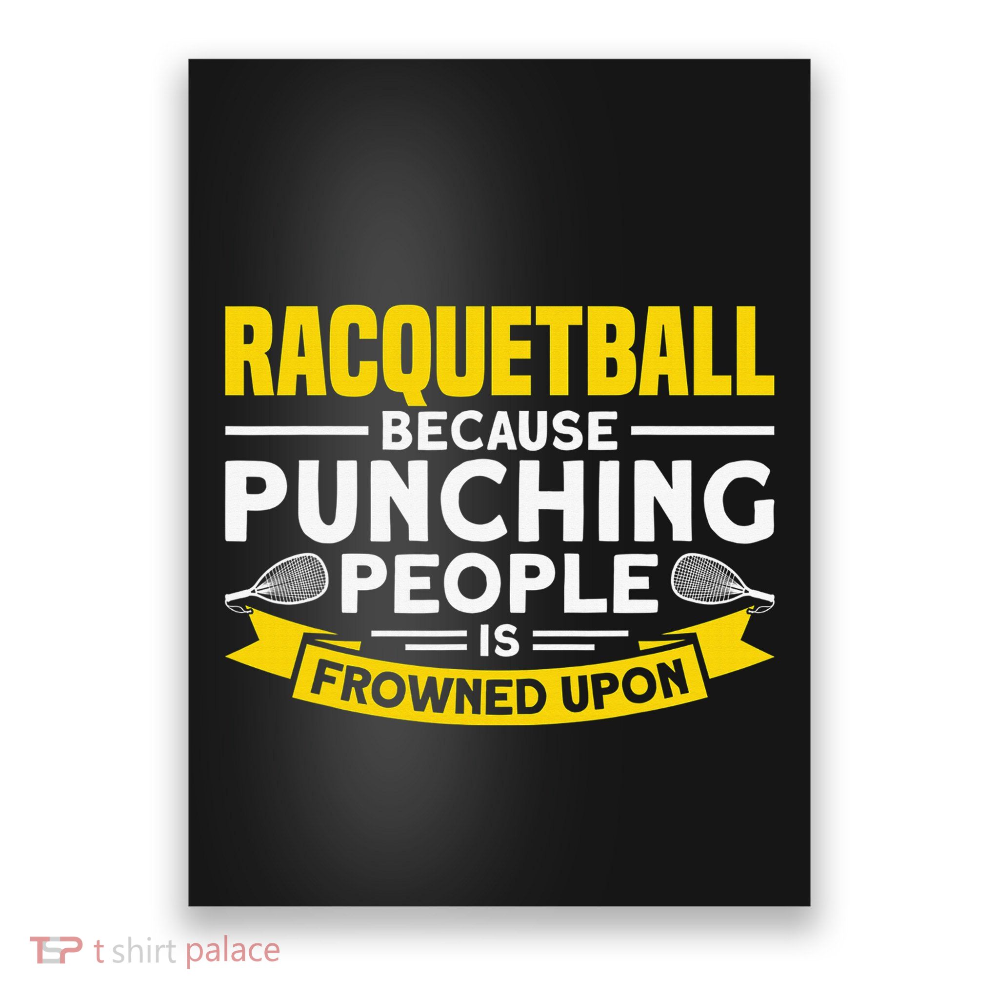 I Play Racquetball Because Punching People Is Frowned Upon Poster