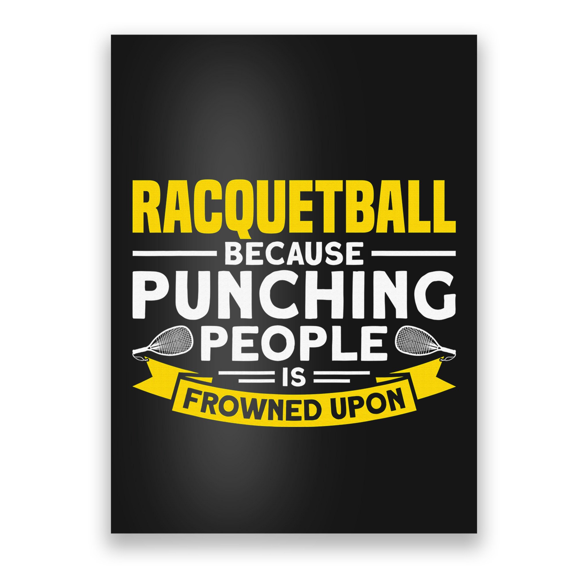 I Play Racquetball Because Punching People Is Frowned Upon Poster
