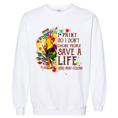 I Paint So I Don't Choke People Save A Life send Paint Color Garment-Dyed Sweatshirt