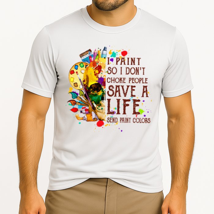 I Paint So I Don't Choke People Save A Life send Paint Color Performance Shirt