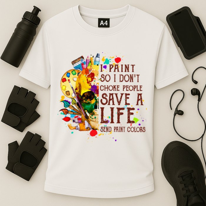 I Paint So I Don't Choke People Save A Life send Paint Color Performance Shirt