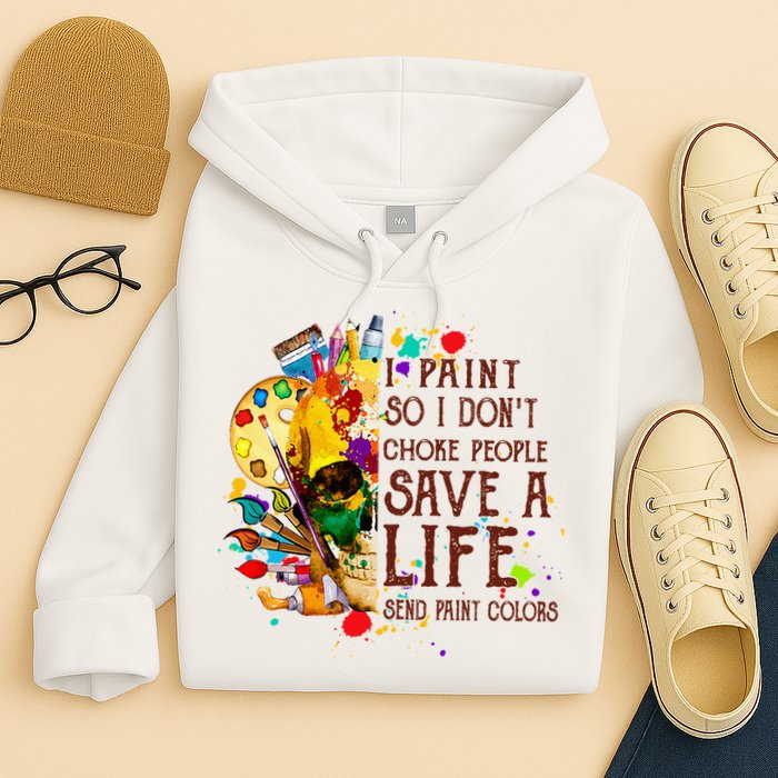 I Paint So I Don't Choke People Save A Life send Paint Color Hoodie