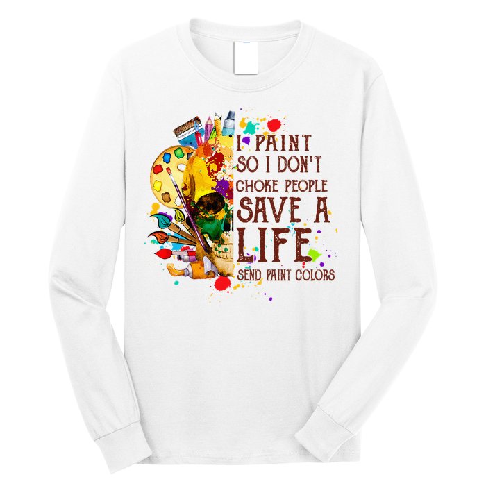 I Paint So I Don't Choke People Save A Life send Paint Color Long Sleeve Shirt