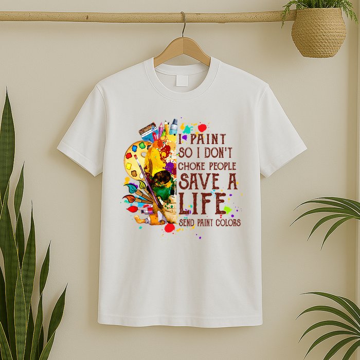 I Paint So I Don't Choke People Save A Life send Paint Color T-Shirt
