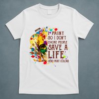 I Paint So I Don't Choke People Save A Life send Paint Color T-Shirt