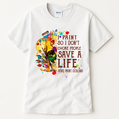 I Paint So I Don't Choke People Save A Life send Paint Color Tall T-Shirt