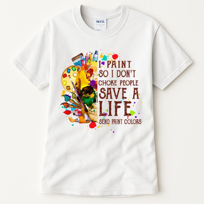 I Paint So I Don't Choke People Save A Life send Paint Color Tall T-Shirt