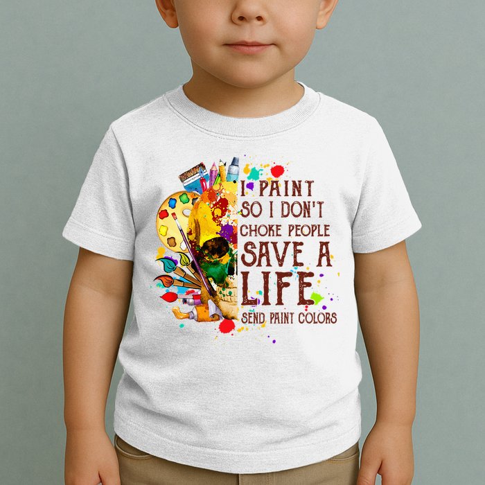 I Paint So I Don't Choke People Save A Life send Paint Color Toddler T-Shirt