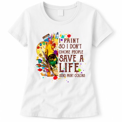I Paint So I Don't Choke People Save A Life send Paint Color Womens T-Shirt