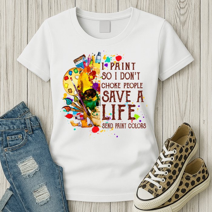 I Paint So I Don't Choke People Save A Life send Paint Color Womens T-Shirt