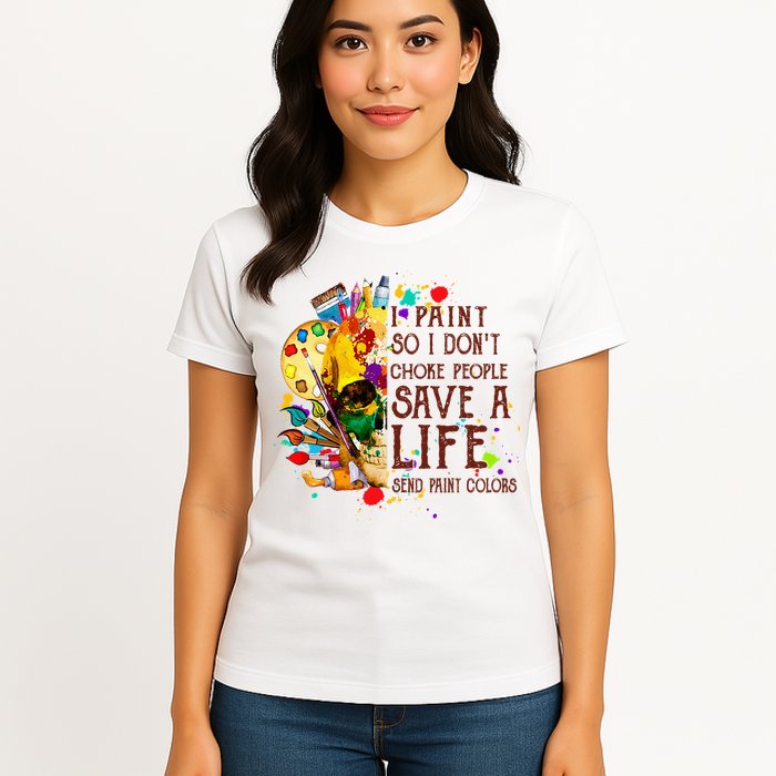 I Paint So I Don't Choke People Save A Life send Paint Color Womens T-Shirt