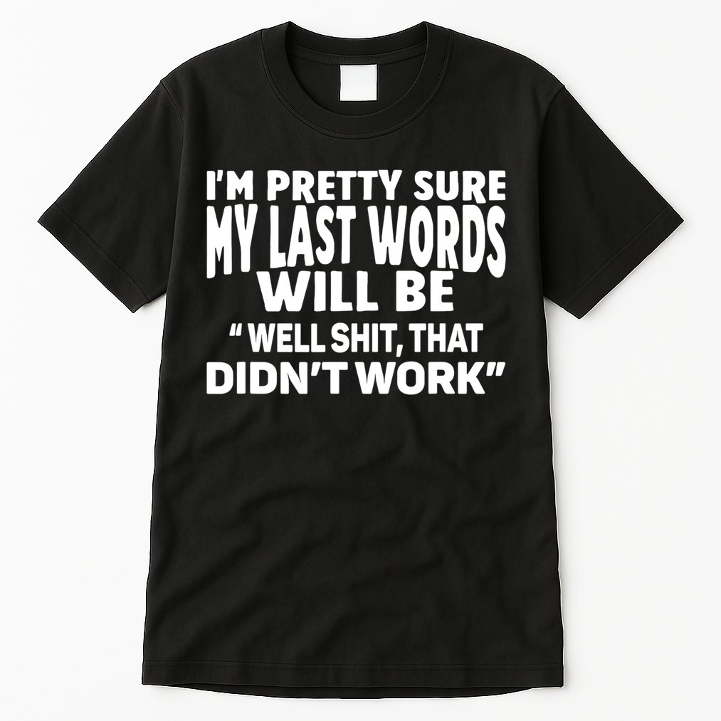 Im Pretty Sure My Last Words Will Be Humor Sarcastic Tall T-Shirt