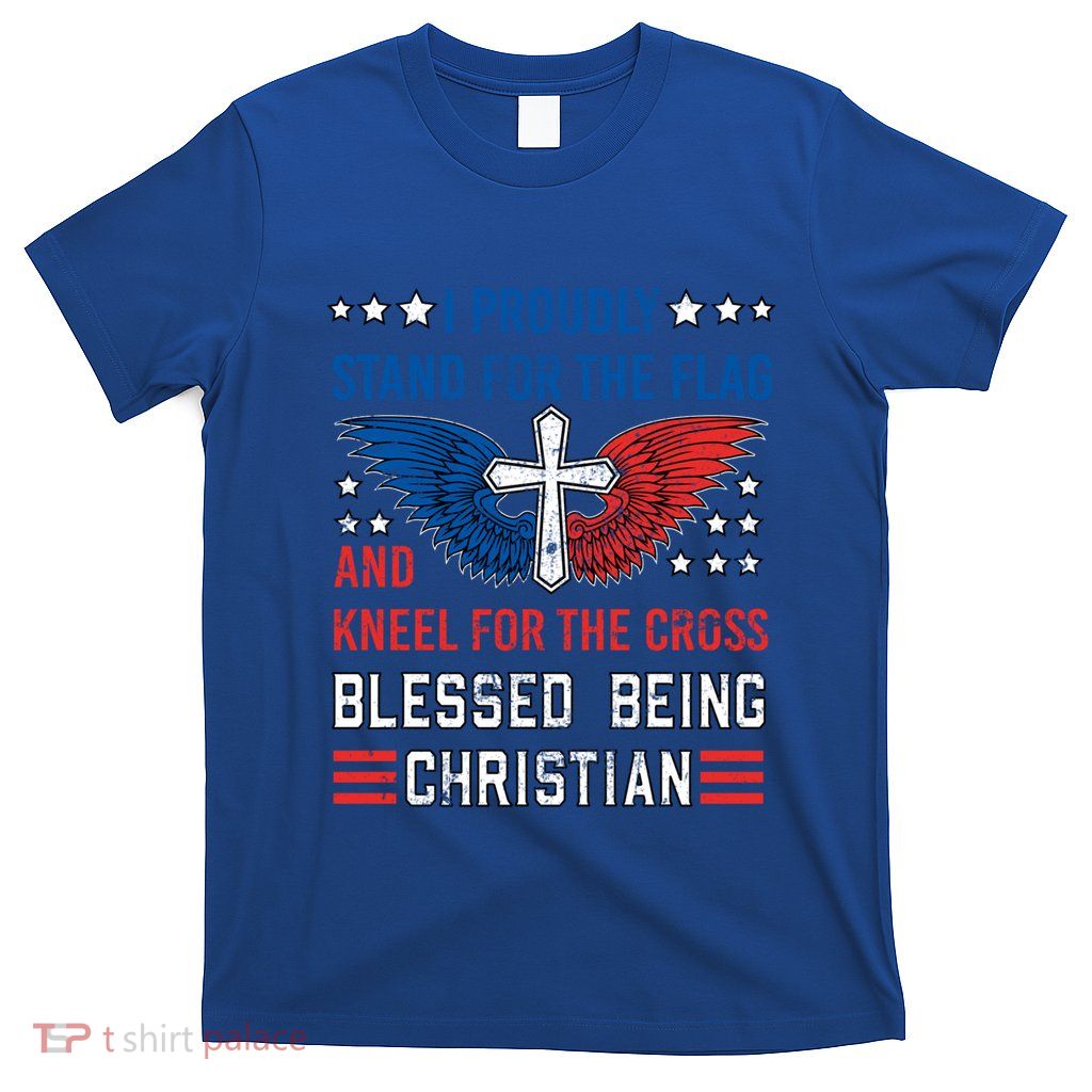 I Proudly Stand For The Flag And Kneel For The Cross Usa Funny Gift T-Shirt
