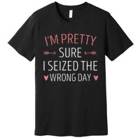 Im Pretty Sure I Seized The Wrong Day Funny Mom Saying Premium T-Shirt