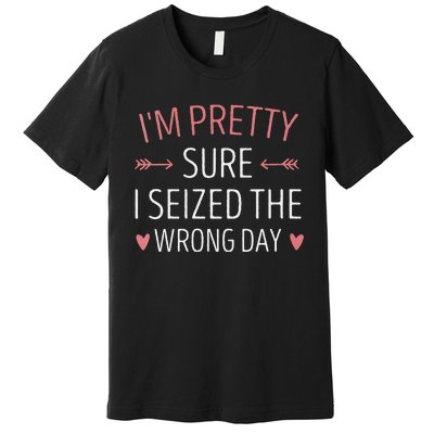 Im Pretty Sure I Seized The Wrong Day Funny Mom Saying Premium T-Shirt