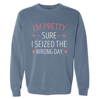 Im Pretty Sure I Seized The Wrong Day Funny Mom Saying Garment-Dyed Sweatshirt