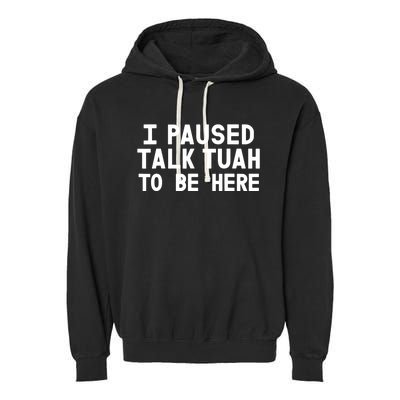 I Paused Talk Tuah To Be Here Funny Sarcastic Saying Garment-Dyed Fleece Hoodie