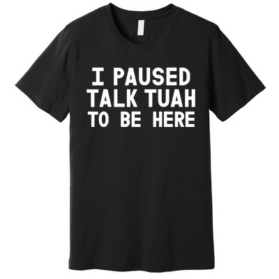 I Paused Talk Tuah To Be Here Funny Sarcastic Saying Premium T-Shirt