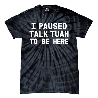 I Paused Talk Tuah To Be Here Funny Sarcastic Saying Tie-Dye T-Shirt