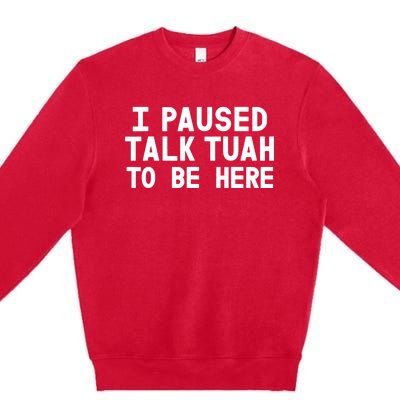 I Paused Talk Tuah To Be Here Funny Sarcastic Saying Premium Crewneck Sweatshirt