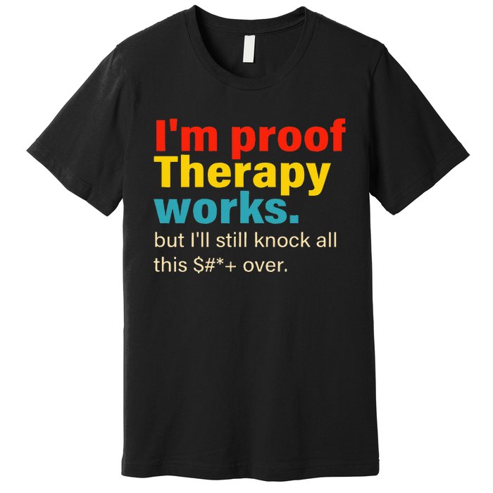 Im Proof Therapy Works But Ill Still Knock All This Premium T-Shirt