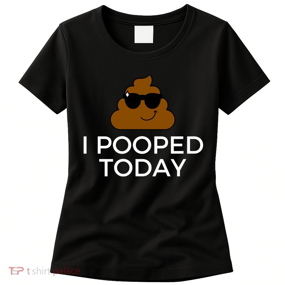 I Pooped Today Funny Poop Womens T-Shirt