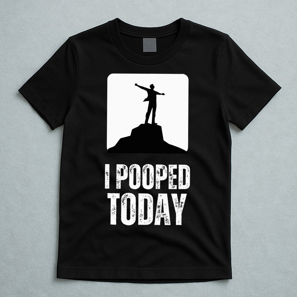 I Pooped Today T-Shirt