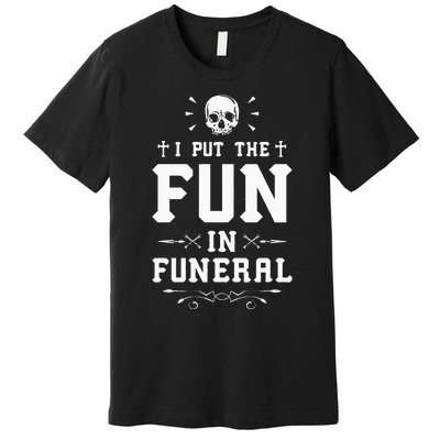 I Put The Fun In Funeral Mortician Embalmer Funeral Director Premium T-Shirt