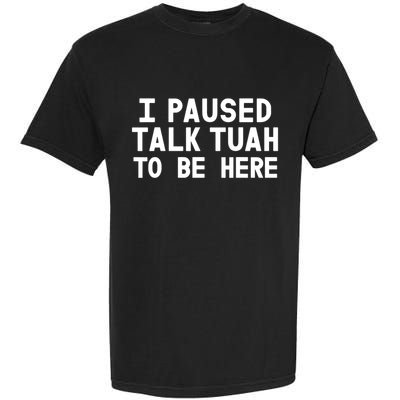 I Paused Talk Tuah To Be Here Funny Sarcastic Saying Garment-Dyed Heavyweight T-Shirt