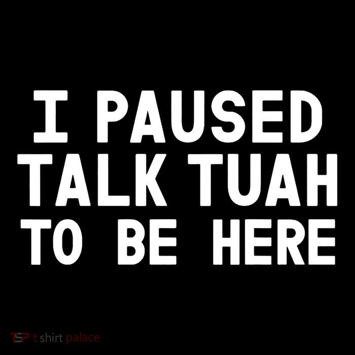 I Paused Talk Tuah To Be Here Funny Sarcastic Saying Tall T-Shirt