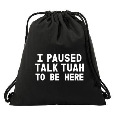 I Paused Talk Tuah To Be Here Funny Sarcastic Saying Drawstring Bag