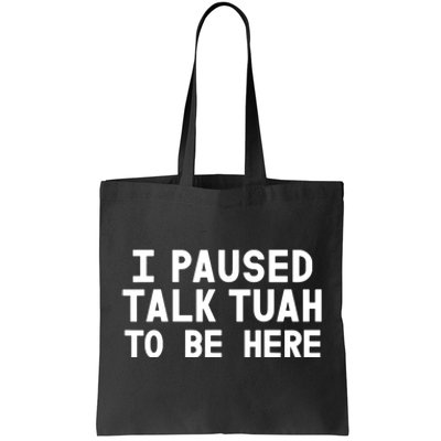 I Paused Talk Tuah To Be Here Funny Sarcastic Saying Tote Bag