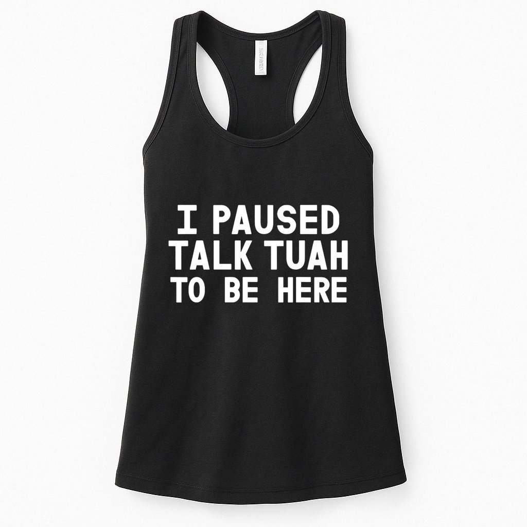 I Paused Talk Tuah To Be Here Funny Sarcastic Saying Womens Tank Top
