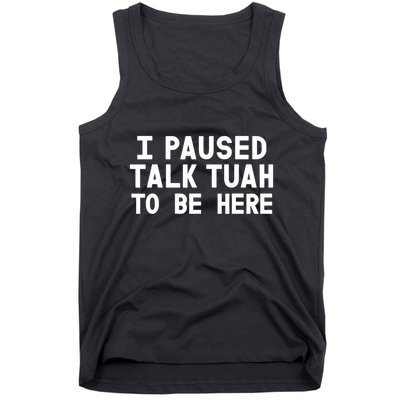 I Paused Talk Tuah To Be Here Funny Sarcastic Saying Tank Top
