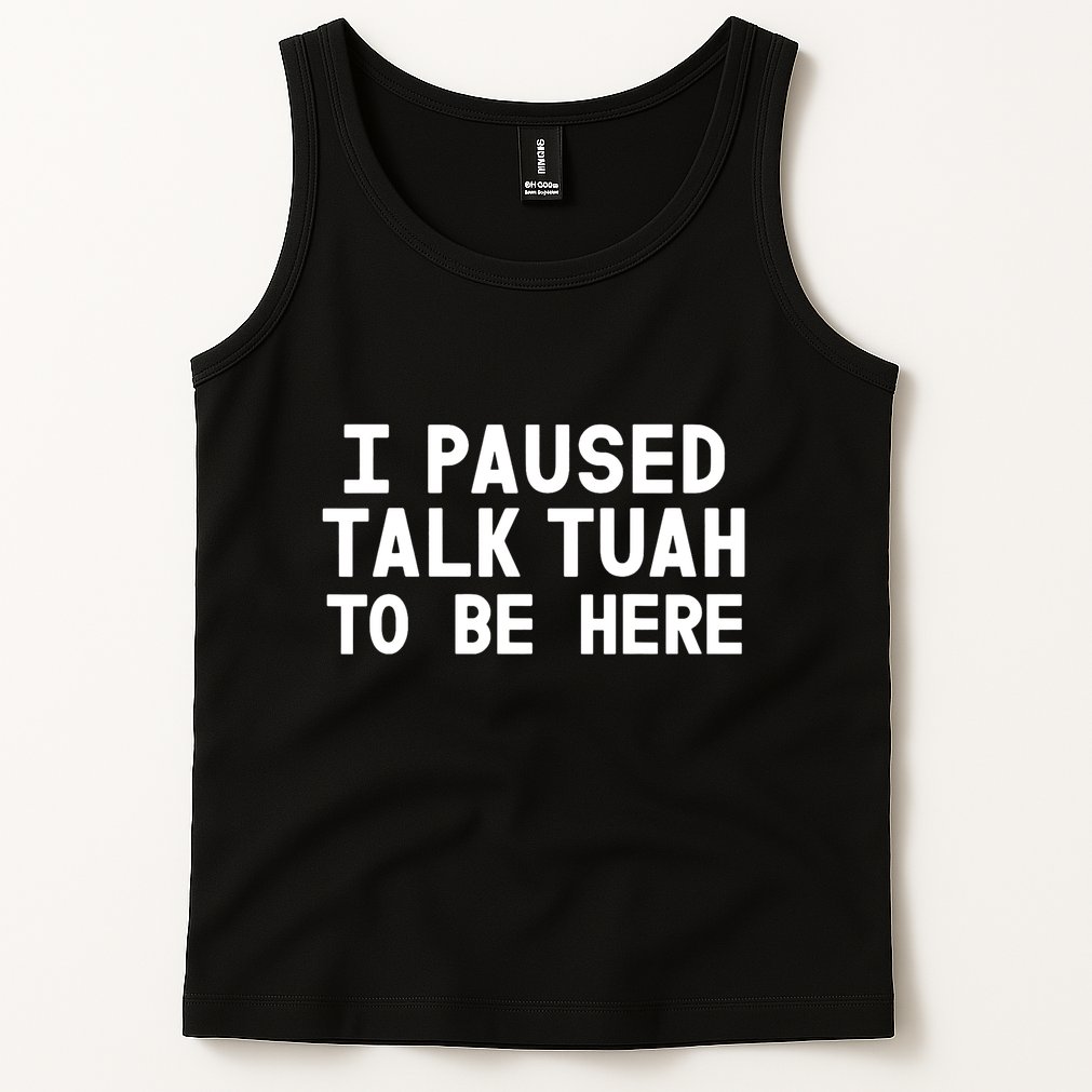 I Paused Talk Tuah To Be Here Funny Sarcastic Saying Tank Top