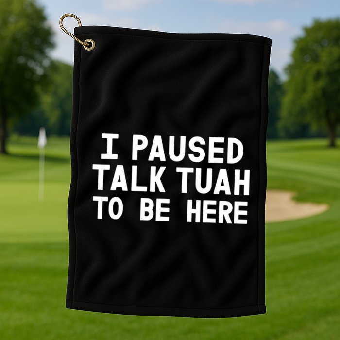 I Paused Talk Tuah To Be Here Funny Sarcastic Saying Golf Towel