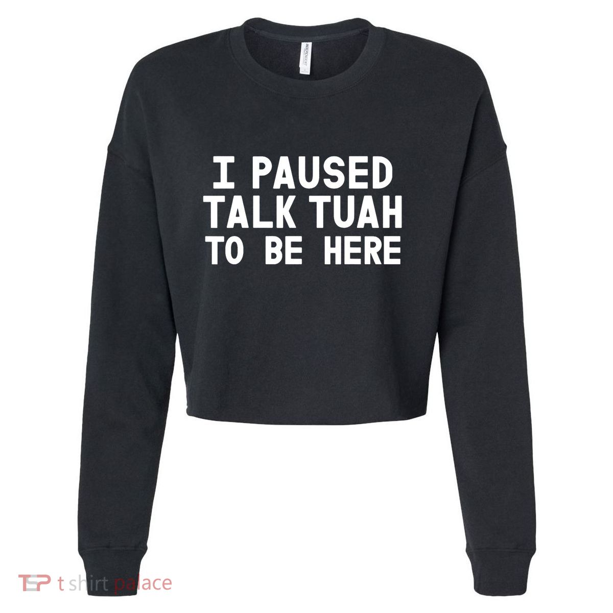 I Paused Talk Tuah To Be Here Funny Sarcastic Saying Cropped Pullover Crew