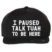 I Paused Talk Tuah To Be Here Funny Sarcastic Saying Wool Snapback Cap