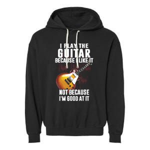 I Play The Guitar Because I Like It Not Because Im Good At Garment-Dyed Fleece Hoodie