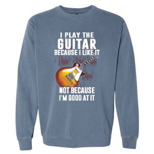 I Play The Guitar Because I Like It Not Because Im Good At Garment-Dyed Sweatshirt