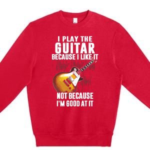 I Play The Guitar Because I Like It Not Because Im Good At Premium Crewneck Sweatshirt